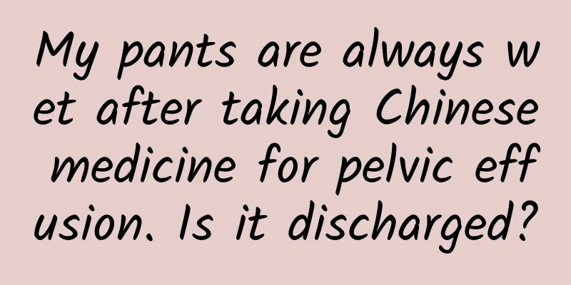 My pants are always wet after taking Chinese medicine for pelvic effusion. Is it discharged?