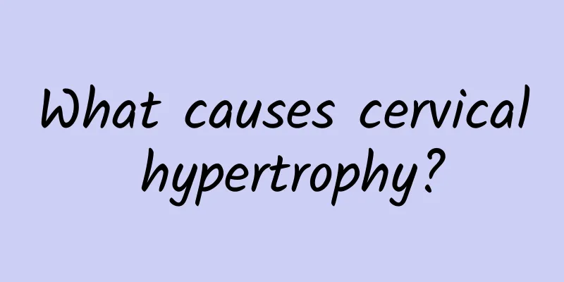What causes cervical hypertrophy?
