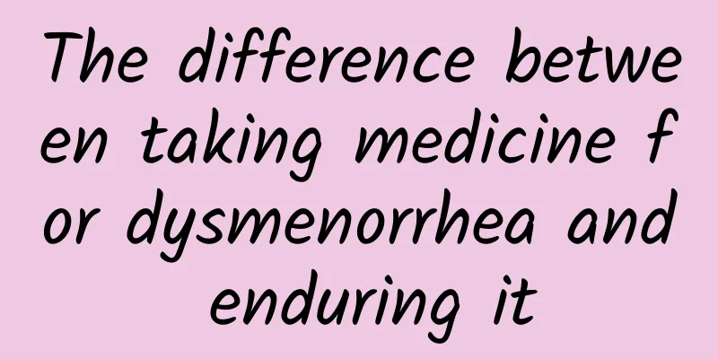 The difference between taking medicine for dysmenorrhea and enduring it