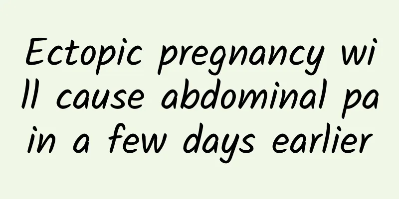 Ectopic pregnancy will cause abdominal pain a few days earlier
