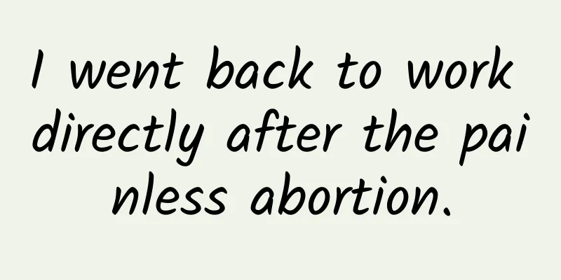 I went back to work directly after the painless abortion.