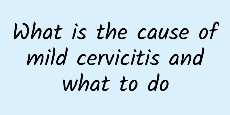 What is the cause of mild cervicitis and what to do