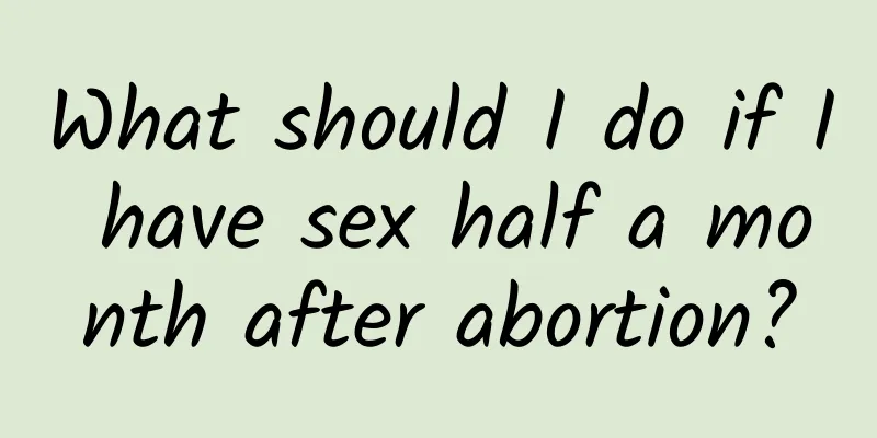 What should I do if I have sex half a month after abortion?