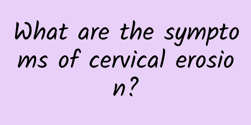 What are the symptoms of cervical erosion?
