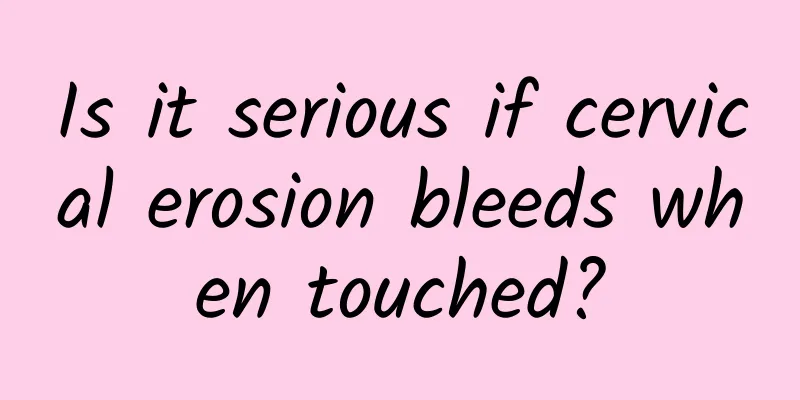 Is it serious if cervical erosion bleeds when touched?