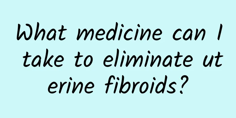 What medicine can I take to eliminate uterine fibroids?