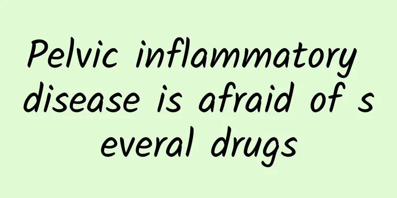 Pelvic inflammatory disease is afraid of several drugs