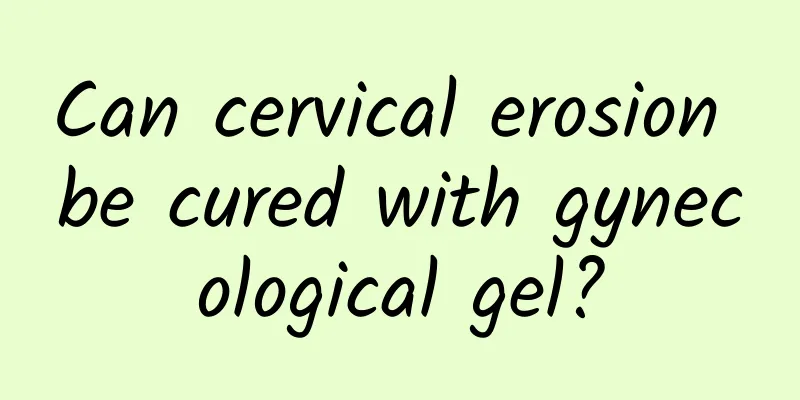 Can cervical erosion be cured with gynecological gel?