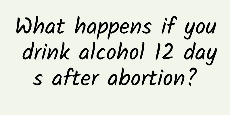 What happens if you drink alcohol 12 days after abortion?