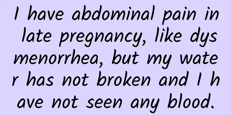 I have abdominal pain in late pregnancy, like dysmenorrhea, but my water has not broken and I have not seen any blood.