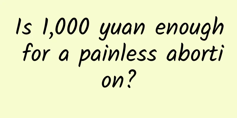 Is 1,000 yuan enough for a painless abortion?