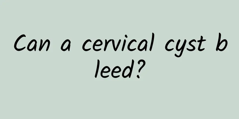 Can a cervical cyst bleed?