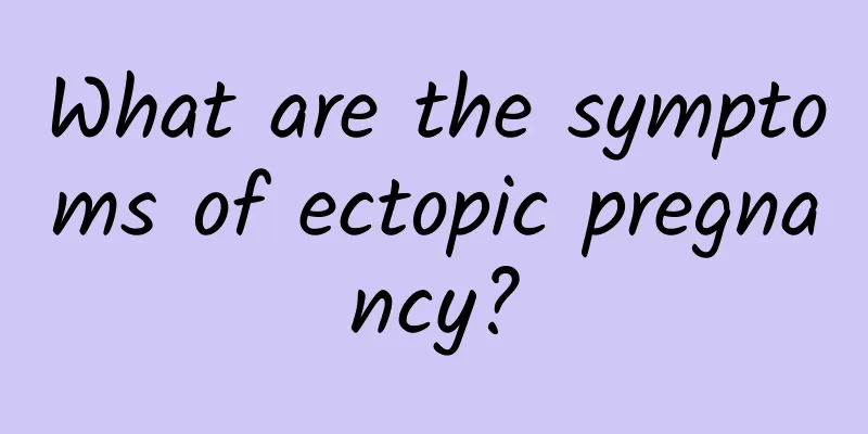 What are the symptoms of ectopic pregnancy?