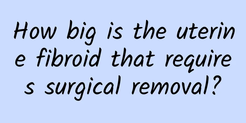 How big is the uterine fibroid that requires surgical removal?
