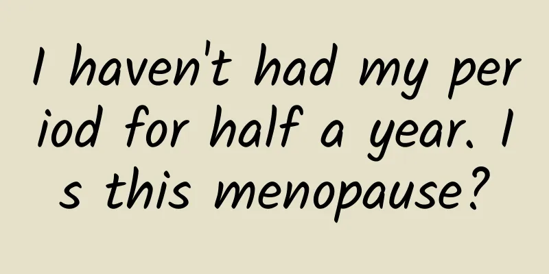 I haven't had my period for half a year. Is this menopause?