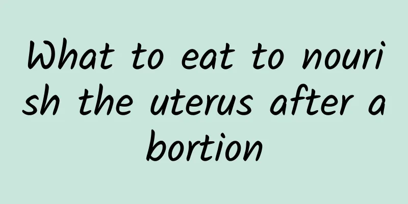 What to eat to nourish the uterus after abortion