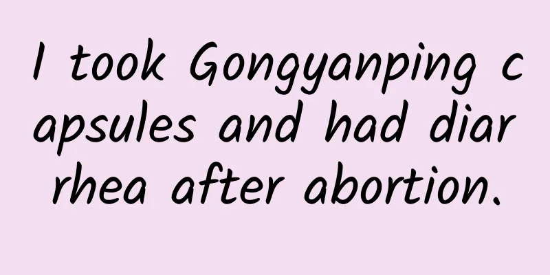 I took Gongyanping capsules and had diarrhea after abortion.