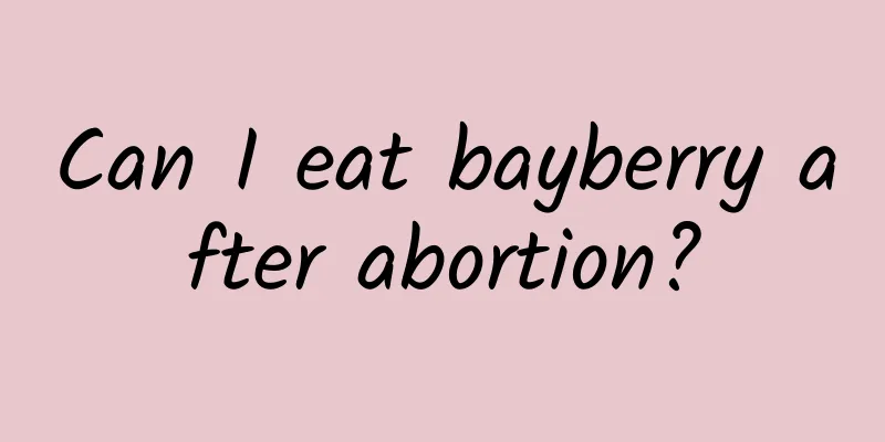 Can I eat bayberry after abortion?
