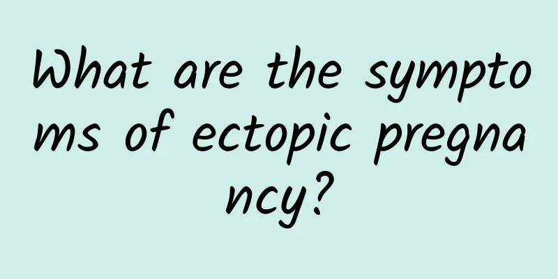 What are the symptoms of ectopic pregnancy?