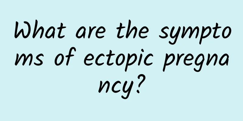 What are the symptoms of ectopic pregnancy?