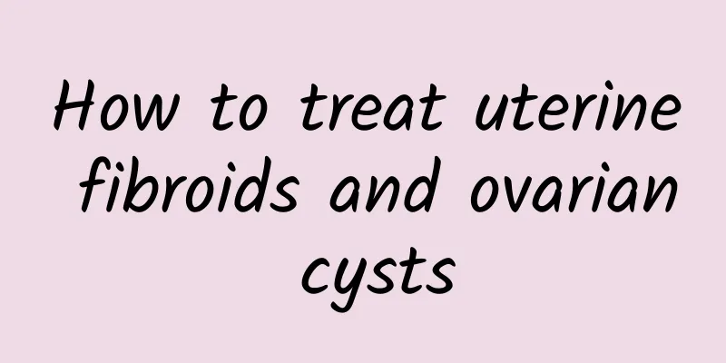How to treat uterine fibroids and ovarian cysts
