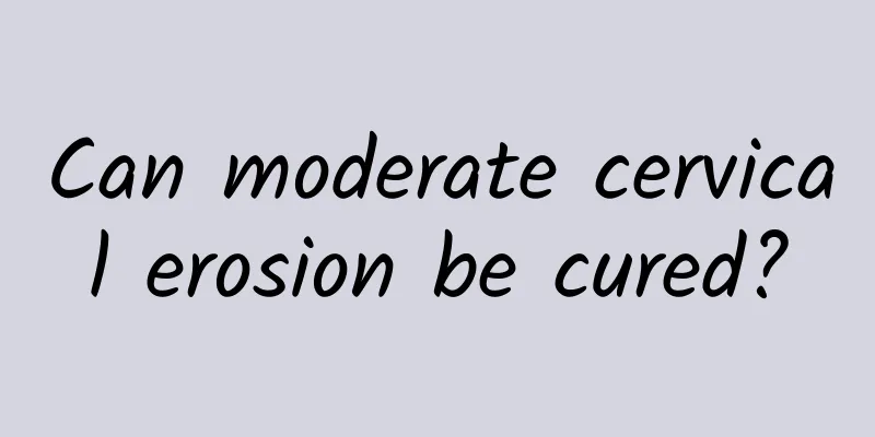 Can moderate cervical erosion be cured?