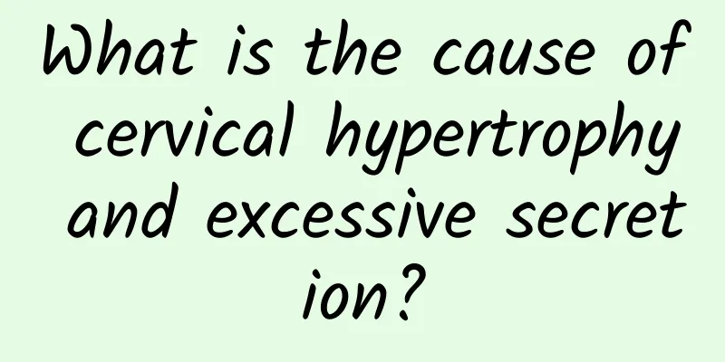 What is the cause of cervical hypertrophy and excessive secretion?