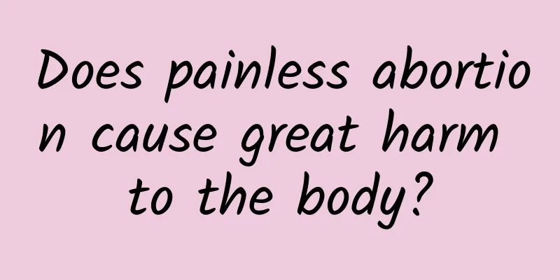Does painless abortion cause great harm to the body?