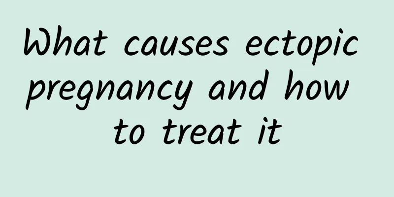 What causes ectopic pregnancy and how to treat it