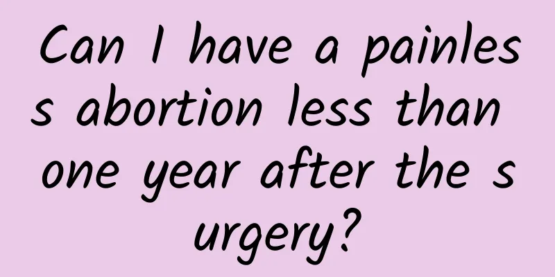 Can I have a painless abortion less than one year after the surgery?