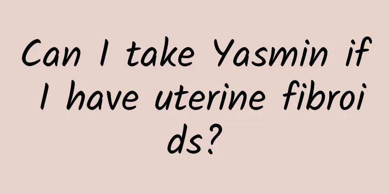 Can I take Yasmin if I have uterine fibroids?