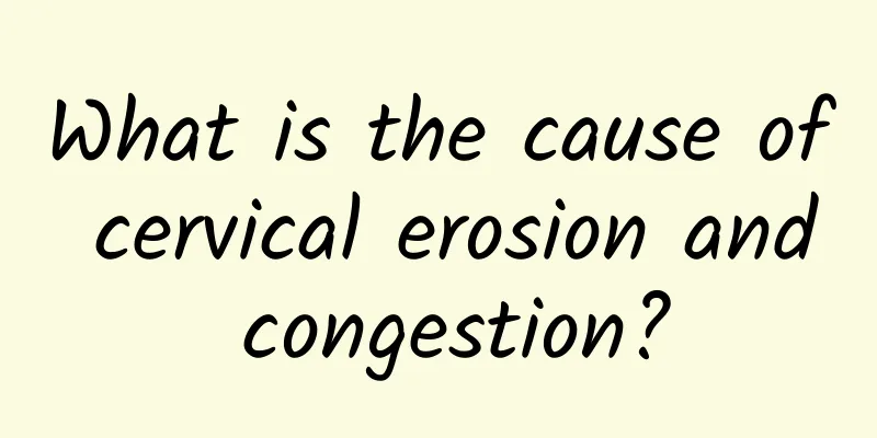 What is the cause of cervical erosion and congestion?