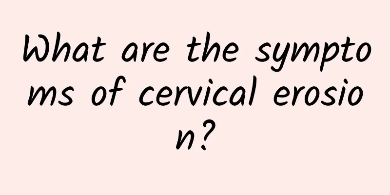 What are the symptoms of cervical erosion?
