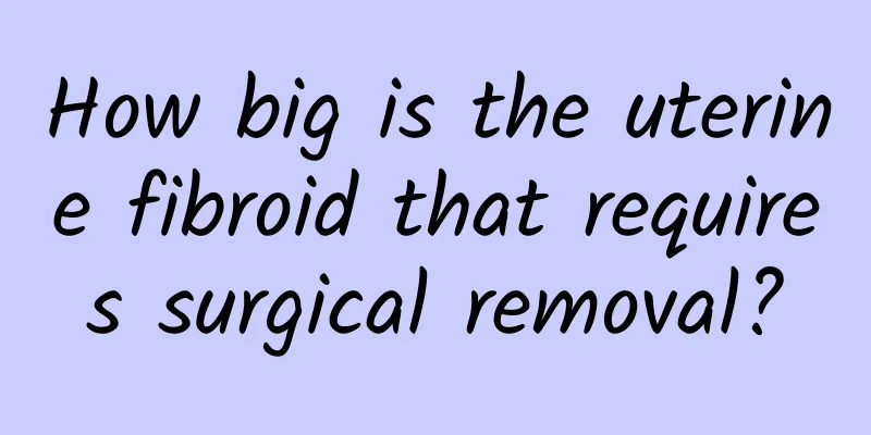 How big is the uterine fibroid that requires surgical removal?