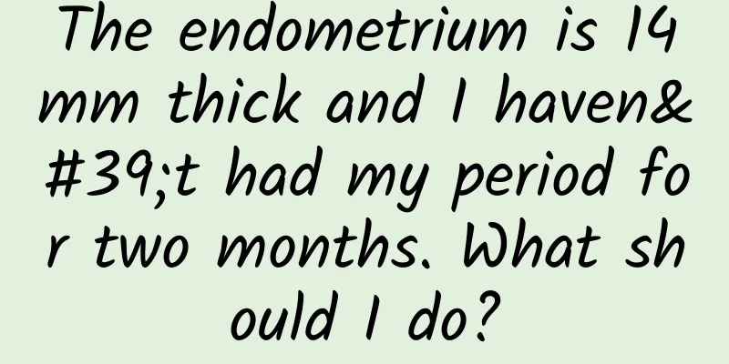 The endometrium is 14mm thick and I haven't had my period for two months. What should I do?
