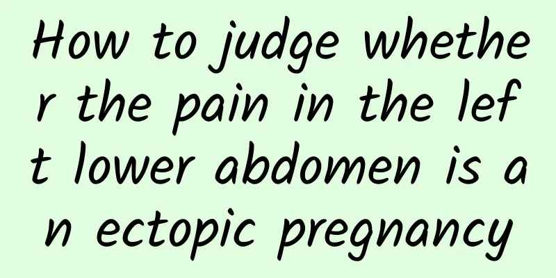 How to judge whether the pain in the left lower abdomen is an ectopic pregnancy