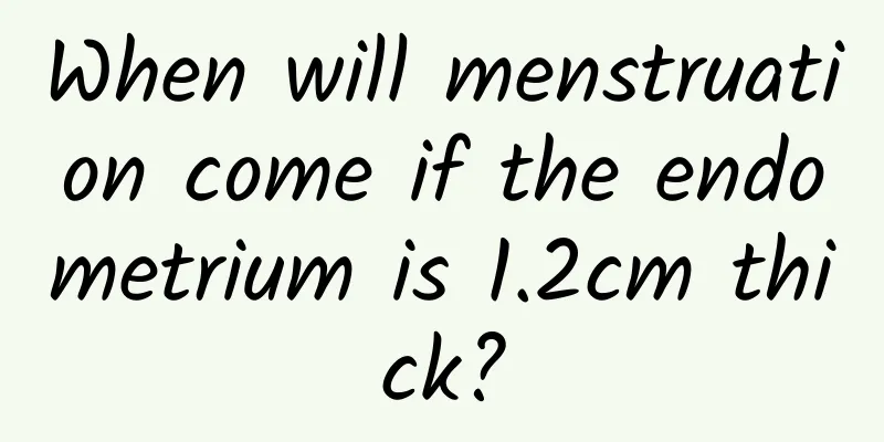 When will menstruation come if the endometrium is 1.2cm thick?