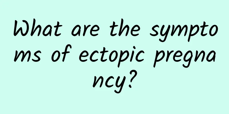 What are the symptoms of ectopic pregnancy?