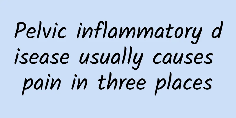 Pelvic inflammatory disease usually causes pain in three places