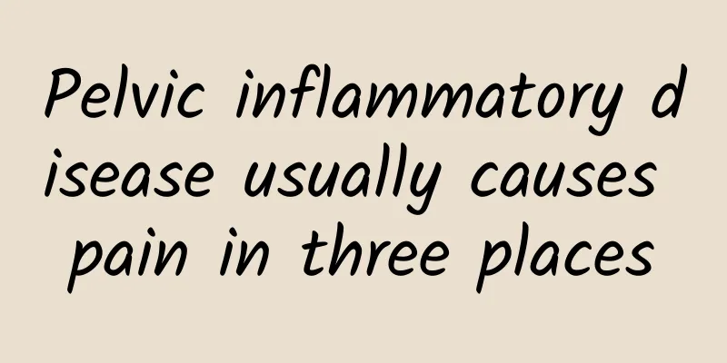 Pelvic inflammatory disease usually causes pain in three places