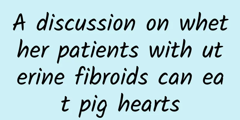 A discussion on whether patients with uterine fibroids can eat pig hearts