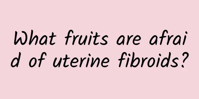 What fruits are afraid of uterine fibroids?