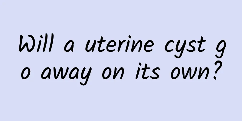 Will a uterine cyst go away on its own?