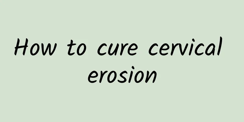 How to cure cervical erosion