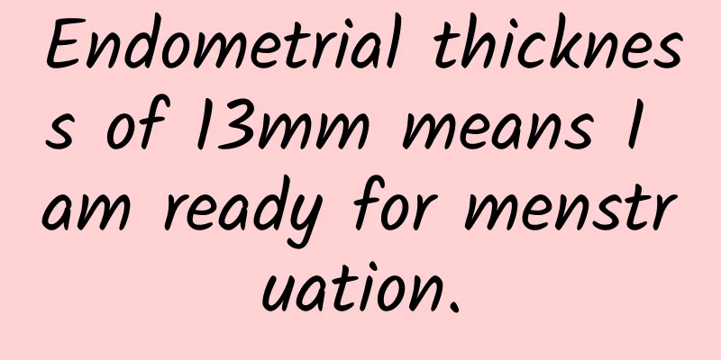 Endometrial thickness of 13mm means I am ready for menstruation.