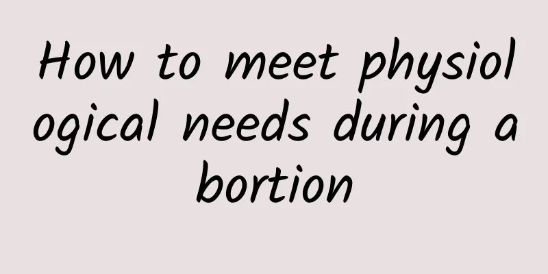 How to meet physiological needs during abortion