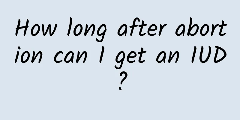 How long after abortion can I get an IUD?