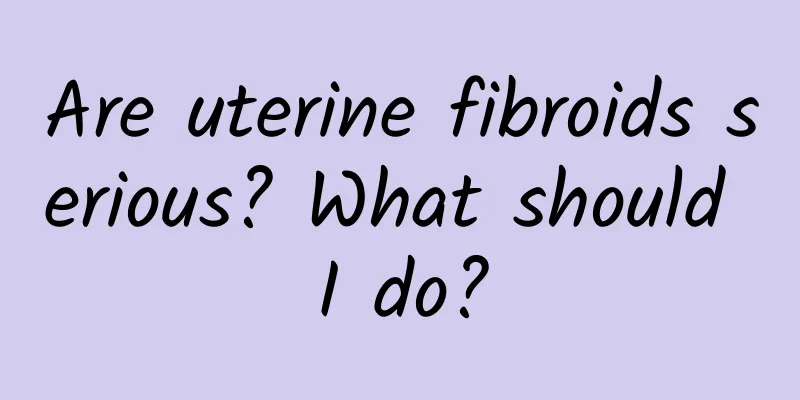 Are uterine fibroids serious? What should I do?