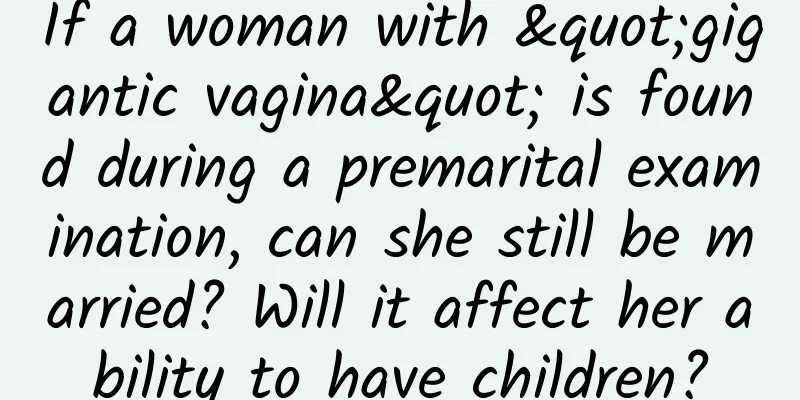 If a woman with "gigantic vagina" is found during a premarital examination, can she still be married? Will it affect her ability to have children?