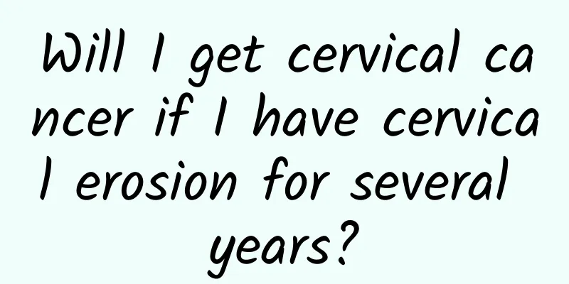 Will I get cervical cancer if I have cervical erosion for several years?